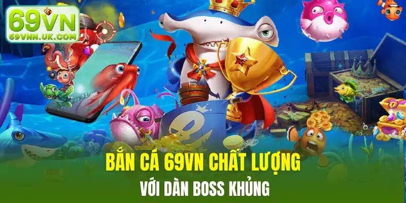 Bắn cá 69VN chất lượng với dàn boss khủng