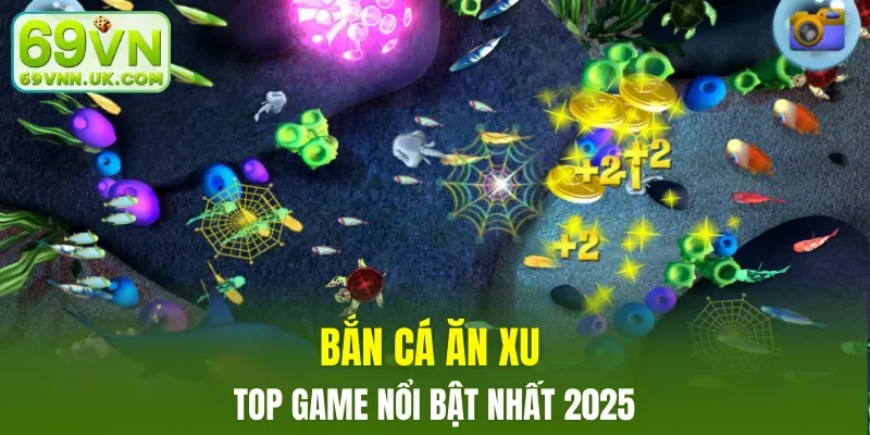 Bắn cá ăn xu top game nổi bật nhất 2025