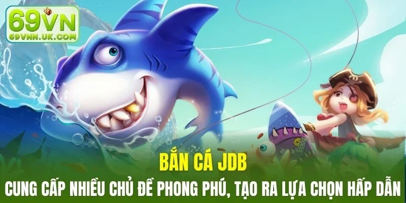 Bắn Cá JDB cung cấp nhiều chủ đề phong phú