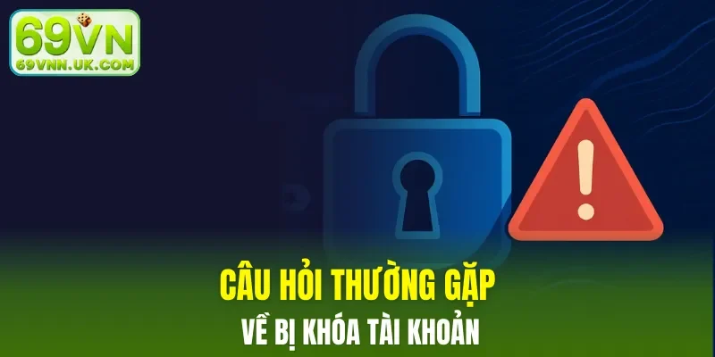 Câu hỏi thường gặp về bị khóa tài khoản