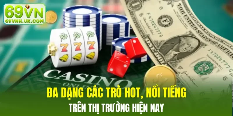 Đa dạng các trò hot, nổi tiếng trên thị trường hiện nay