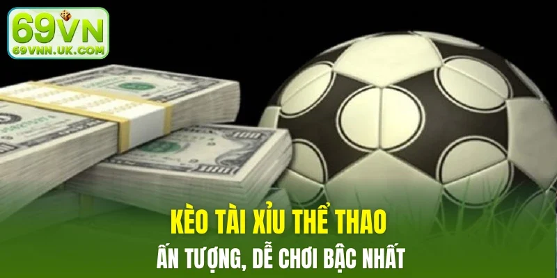 Kèo Tài Xỉu thể thao ấn tượng, dễ chơi bậc nhất