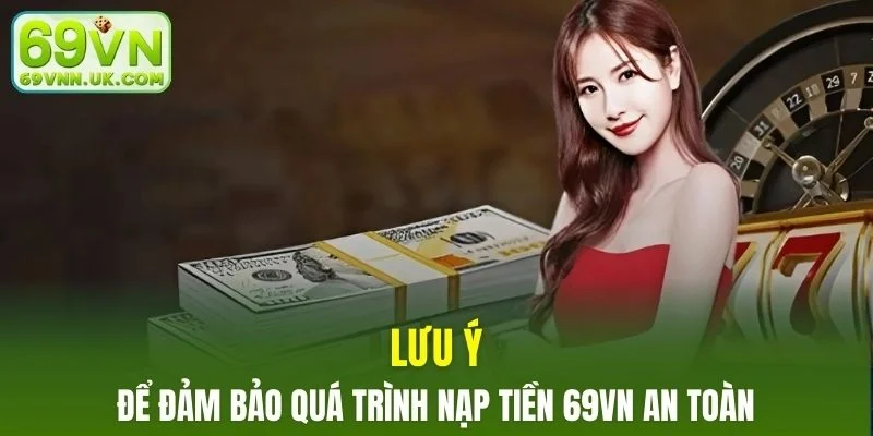 Lưu ý cần nắm rõ để đảm bảo quá trình nạp tiền 69VN hiệu quả