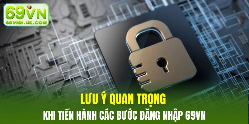 Lưu ý quan trọng khi tiến hành các bước đăng nhập 69VN