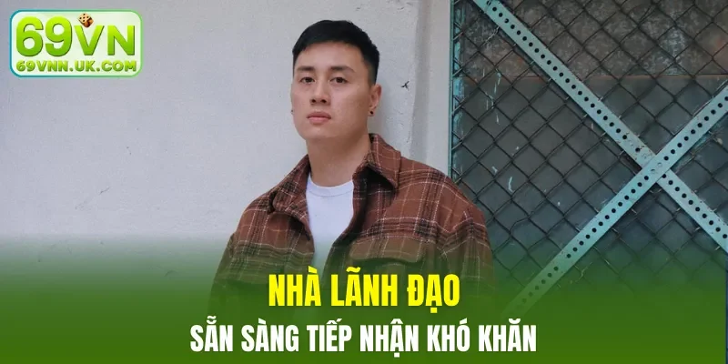 Nhà lãnh đạo sẵn sàng tiếp nhận khó khăn