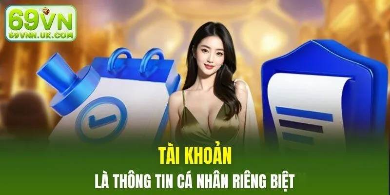 Tài khoản là thông tin cá nhân riêng biệt