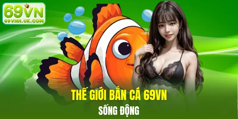 Thế giới bắn cá 69VN thưởng lớn không ngừng